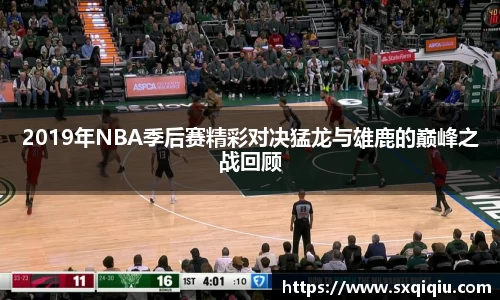 2019年NBA季后赛精彩对决猛龙与雄鹿的巅峰之战回顾