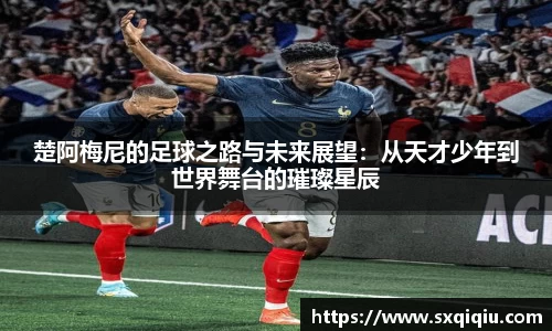 楚阿梅尼的足球之路与未来展望：从天才少年到世界舞台的璀璨星辰