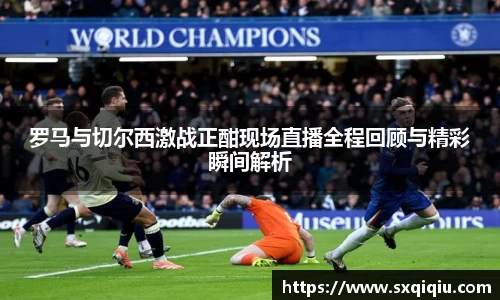 罗马与切尔西激战正酣现场直播全程回顾与精彩瞬间解析